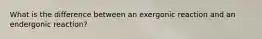 What is the difference between an exergonic reaction and an endergonic reaction?