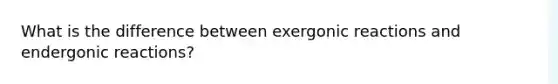 What is the difference between exergonic reactions and endergonic reactions?