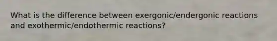 What is the difference between exergonic/endergonic reactions and exothermic/endothermic reactions?