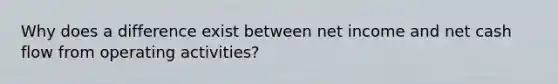 Why does a difference exist between net income and net cash flow from operating activities?