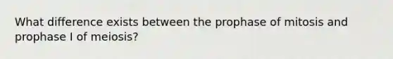 What difference exists between the prophase of mitosis and prophase I of meiosis?