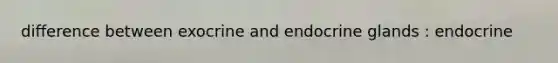 difference between exocrine and endocrine glands : endocrine