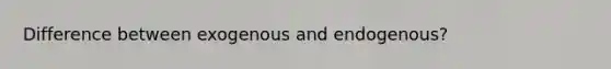 Difference between exogenous and endogenous?