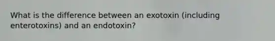 What is the difference between an exotoxin (including enterotoxins) and an endotoxin?