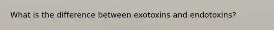 What is the difference between exotoxins and endotoxins?