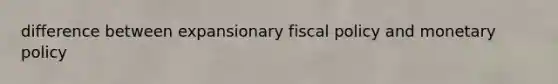 difference between expansionary fiscal policy and monetary policy