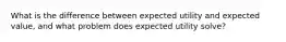 What is the difference between expected utility and expected value, and what problem does expected utility solve?