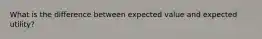 What is the difference between expected value and expected utility?