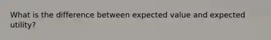 What is the difference between expected value and expected utility?