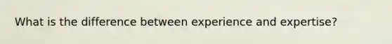 What is the difference between experience and expertise?