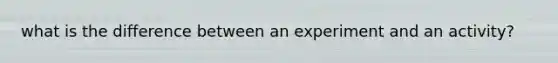 what is the difference between an experiment and an activity?
