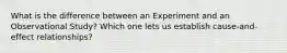 What is the difference between an Experiment and an Observational Study? Which one lets us establish cause-and-effect relationships?