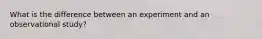 What is the difference between an experiment and an observational study?