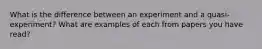 What is the difference between an experiment and a quasi-experiment? What are examples of each from papers you have read?