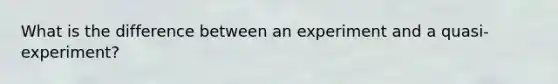 What is the difference between an experiment and a quasi-experiment?