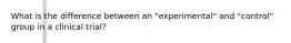What is the difference between an "experimental" and "control" group in a clinical trial?