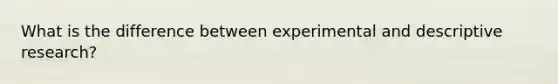 What is the difference between experimental and descriptive research?