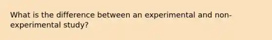 What is the difference between an experimental and non-experimental study?