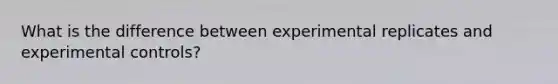 What is the difference between experimental replicates and experimental controls?