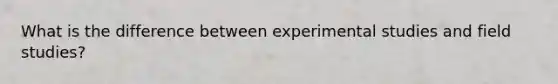 What is the difference between experimental studies and field studies?