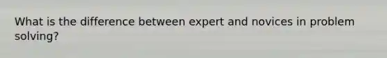 What is the difference between expert and novices in problem solving?