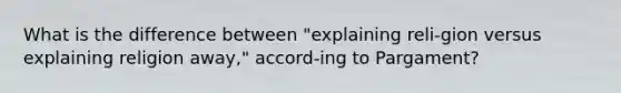 What is the difference between "explaining reli-gion versus explaining religion away," accord-ing to Pargament?