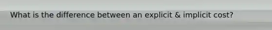 What is the difference between an explicit & implicit cost?