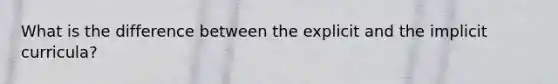 What is the difference between the explicit and the implicit curricula?