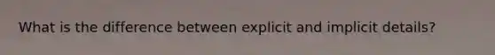 What is the difference between explicit and implicit details?