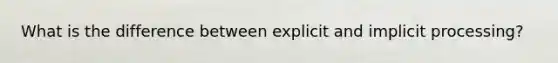 What is the difference between explicit and implicit processing?