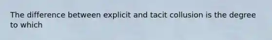 The difference between explicit and <a href='https://www.questionai.com/knowledge/kfFijEKOhD-tacit-collusion' class='anchor-knowledge'>tacit collusion</a> is the degree to which