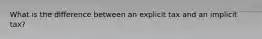 What is the difference between an explicit tax and an implicit tax?