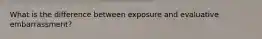 What is the difference between exposure and evaluative embarrassment?