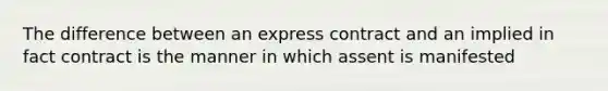 The difference between an express contract and an implied in fact contract is the manner in which assent is manifested