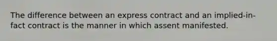 The difference between an express contract and an implied-in-fact contract is the manner in which assent manifested.