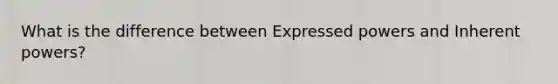 What is the difference between Expressed powers and Inherent powers?