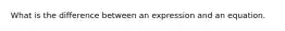 What is the difference between an expression and an equation.