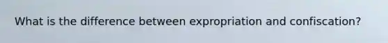 What is the difference between expropriation and confiscation?