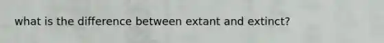 what is the difference between extant and extinct?