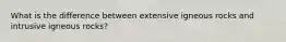 What is the difference between extensive igneous rocks and intrusive igneous rocks?