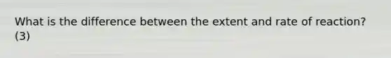 What is the difference between the extent and rate of reaction? (3)