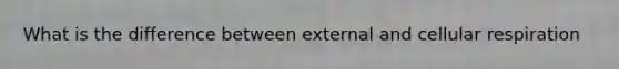 What is the difference between external and <a href='https://www.questionai.com/knowledge/k1IqNYBAJw-cellular-respiration' class='anchor-knowledge'>cellular respiration</a>