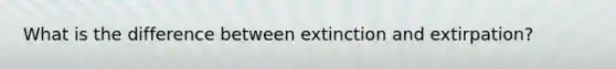 What is the difference between extinction and extirpation?