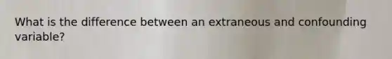 What is the difference between an extraneous and confounding variable?