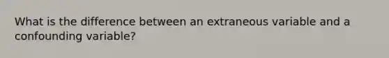 What is the difference between an extraneous variable and a confounding variable?