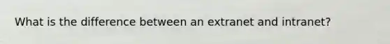 What is the difference between an extranet and intranet?