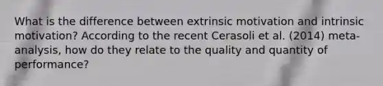 What is the difference between extrinsic motivation and intrinsic motivation? According to the recent Cerasoli et al. (2014) meta-analysis, how do they relate to the quality and quantity of performance?