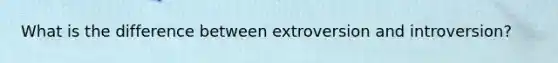 What is the difference between extroversion and introversion?