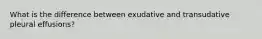 What is the difference between exudative and transudative pleural effusions?