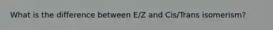 What is the difference between E/Z and Cis/Trans isomerism?